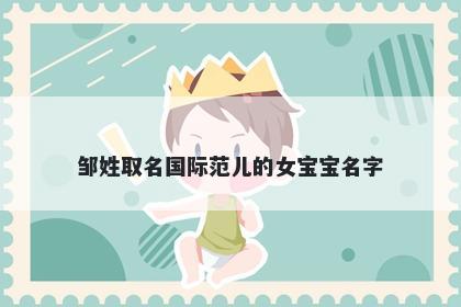 邹姓取名国际范儿的女宝宝名字