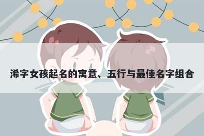 浠字女孩起名的寓意、五行与最佳名字组合