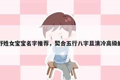 舒姓女宝宝名字推荐，契合五行八字且清冷高级的