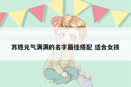 苏姓元气满满的名字最佳搭配 适合女孩