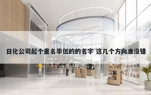 日化公司起个重名率低的的名字 这几个方向准没错