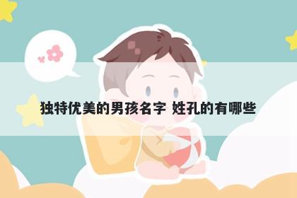 独特优美的男孩名字 姓孔的有哪些