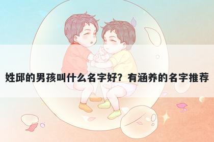 姓邱的男孩叫什么名字好？有涵养的名字推荐