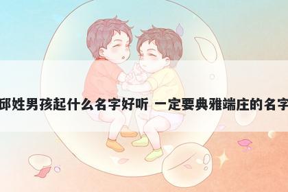 邱姓男孩起什么名字好听 一定要典雅端庄的名字