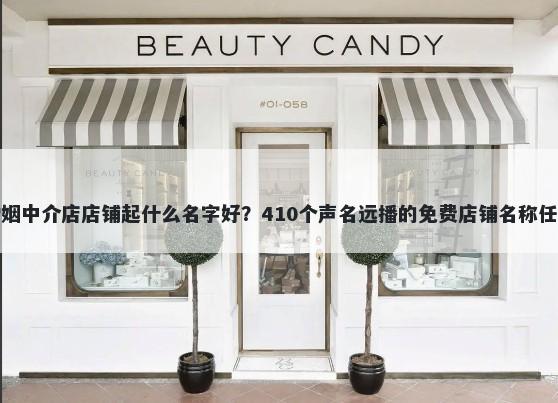 婚姻中介店店铺起什么名字好？410个声名远播的免费店铺名称任选