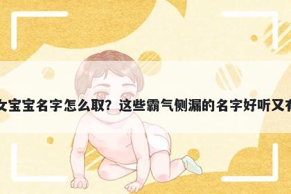 邢姓女宝宝名字怎么取？这些霸气侧漏的名字好听又有内涵
