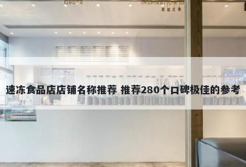 速冻食品店店铺名称推荐 推荐280个口碑极佳的参考