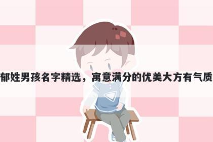 郁姓男孩名字精选，寓意满分的优美大方有气质