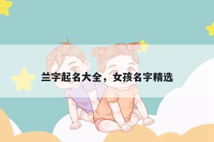 兰字起名大全，女孩名字精选