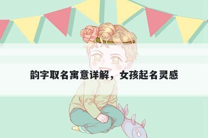 韵字取名寓意详解，女孩起名灵感