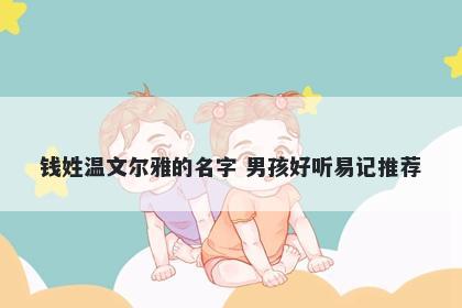 钱姓温文尔雅的名字 男孩好听易记推荐