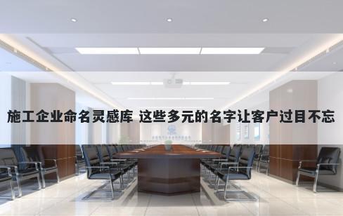 施工企业命名灵感库 这些多元的名字让客户过目不忘