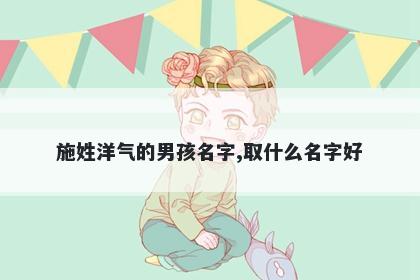 施姓洋气的男孩名字,取什么名字好