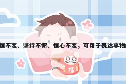 恒字男孩名字推荐，寓意恒字寓意永恒不变、坚持不懈、恒心不变，可用于表达事物的持久性、稳定性和坚定不移的信念。