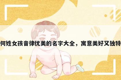 何姓女孩音律优美的名字大全，寓意美好又独特