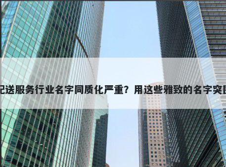 配送服务行业名字同质化严重？用这些雅致的名字突围