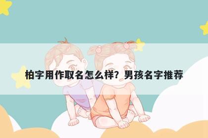 柏字用作取名怎么样？男孩名字推荐