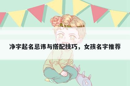 净字起名忌讳与搭配技巧，女孩名字推荐