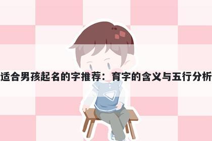 适合男孩起名的字推荐：育字的含义与五行分析