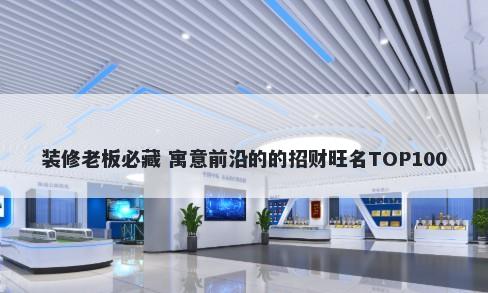 装修老板必藏 寓意前沿的的招财旺名TOP100