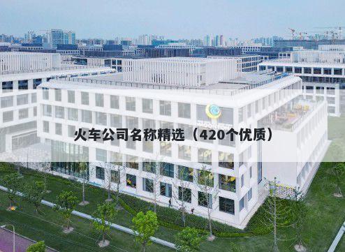 火车公司名称精选（420个优质）