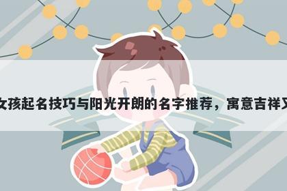 陶姓女孩起名技巧与阳光开朗的名字推荐，寓意吉祥又好听