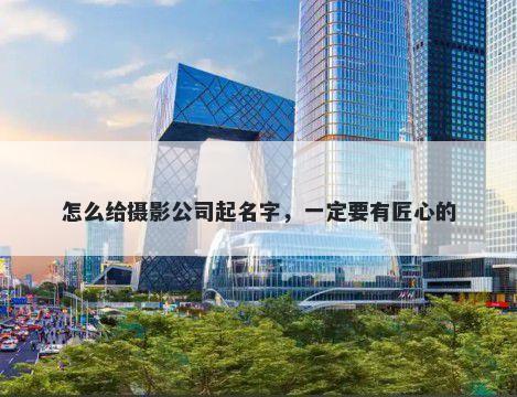 怎么给摄影公司起名字，一定要有匠心的