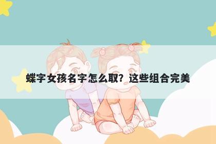 蝶字女孩名字怎么取？这些组合完美