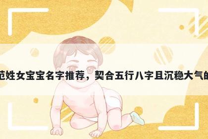 范姓女宝宝名字推荐，契合五行八字且沉稳大气的