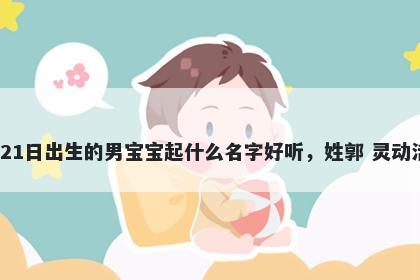 2026年-01月-21日出生的男宝宝起什么名字好听，姓郭 灵动活泼的名字推荐