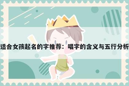 适合女孩起名的字推荐：唱字的含义与五行分析