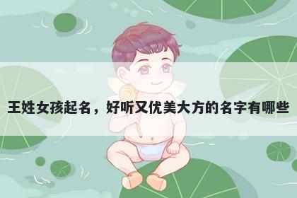王姓女孩起名，好听又优美大方的名字有哪些