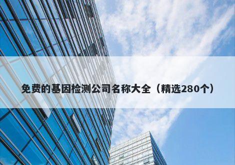 免费的基因检测公司名称大全（精选280个）