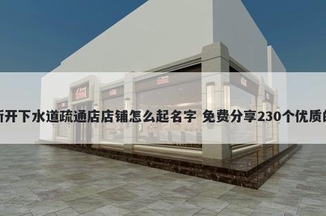 新开下水道疏通店店铺怎么起名字 免费分享230个优质的