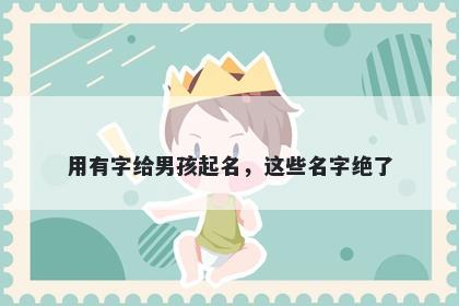 用有字给男孩起名，这些名字绝了