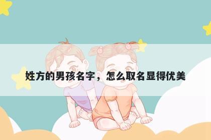 姓方的男孩名字，怎么取名显得优美