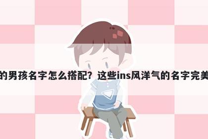 姓周的男孩名字怎么搭配？这些ins风洋气的名字完美契合