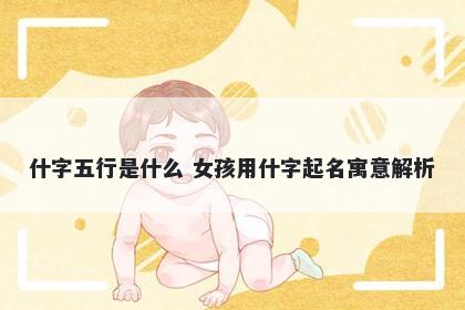 什字五行是什么 女孩用什字起名寓意解析