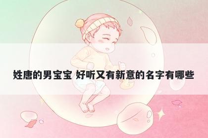 姓唐的男宝宝 好听又有新意的名字有哪些