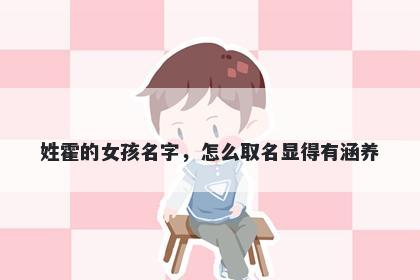 姓霍的女孩名字，怎么取名显得有涵养