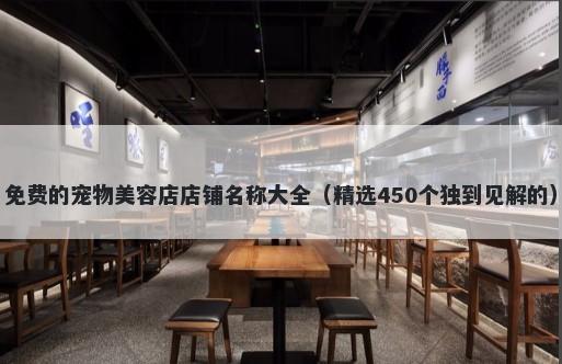 免费的宠物美容店店铺名称大全（精选450个独到见解的）