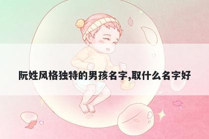 阮姓风格独特的男孩名字,取什么名字好