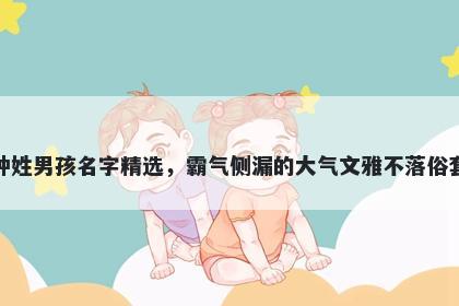 钟姓男孩名字精选，霸气侧漏的大气文雅不落俗套