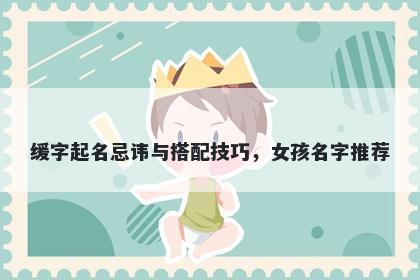 缓字起名忌讳与搭配技巧，女孩名字推荐