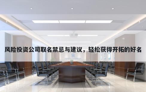 风险投资公司取名禁忌与建议，轻松获得开拓的好名