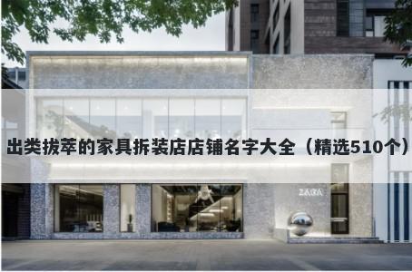 出类拔萃的家具拆装店店铺名字大全（精选510个）