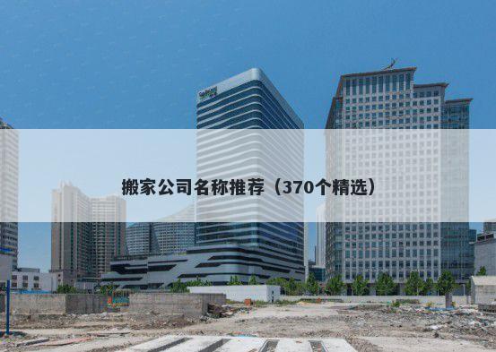 搬家公司名称推荐（370个精选）