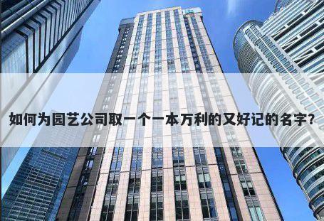 如何为园艺公司取一个一本万利的又好记的名字？