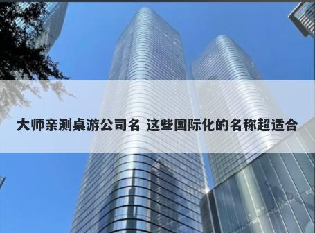 大师亲测桌游公司名 这些国际化的名称超适合
