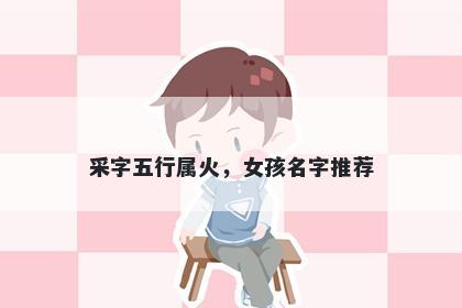 采字五行属火，女孩名字推荐